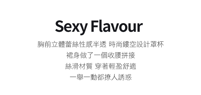 Sexy Flavour胸前立體蕾絲性感半透 時尚鏤空設計罩杯裙身做了一個收腰拼接絲滑材質 穿著輕盈舒適一舉一動都撩人誘惑